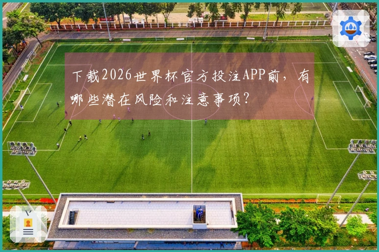 下载2026世界杯官方投注APP前，有哪些潜在风险和注意事项？