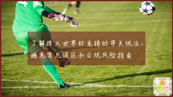 了解烽火世界杯竞猜的串关玩法，避免常见误区和合规风险指南