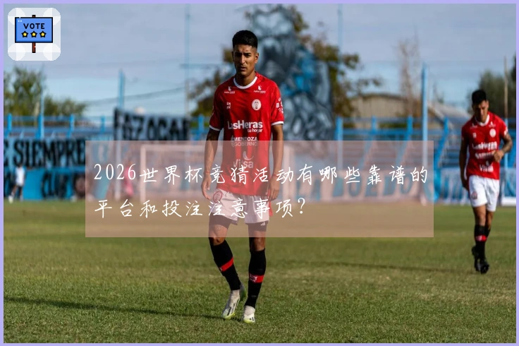2026世界杯竞猜活动有哪些靠谱的平台和投注注意事项？