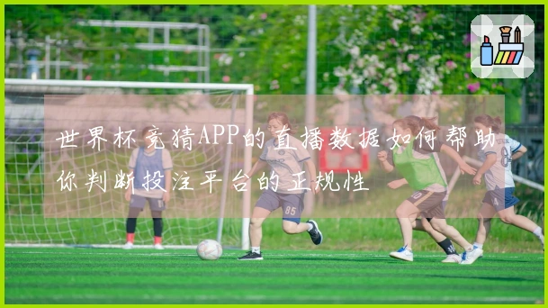 世界杯竞猜APP的直播数据如何帮助你判断投注平台的正规性