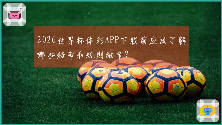 2026世界杯体彩APP下载前应该了解哪些赔率和规则细节？