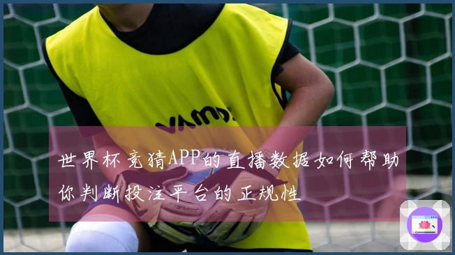 世界杯竞猜APP的直播数据如何帮助你判断投注平台的正规性
