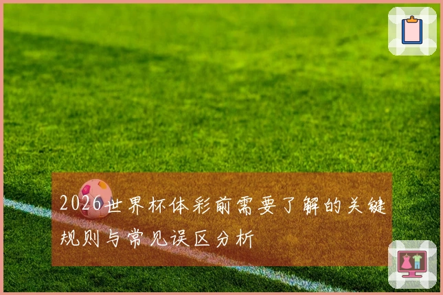 2026世界杯体彩前需要了解的关键规则与常见误区分析