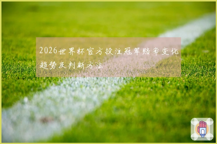 2026世界杯官方投注冠军赔率变化趋势及判断方法