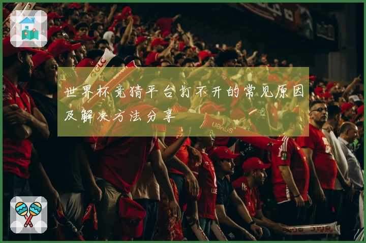 世界杯竞猜平台打不开的常见原因及解决方法分享
