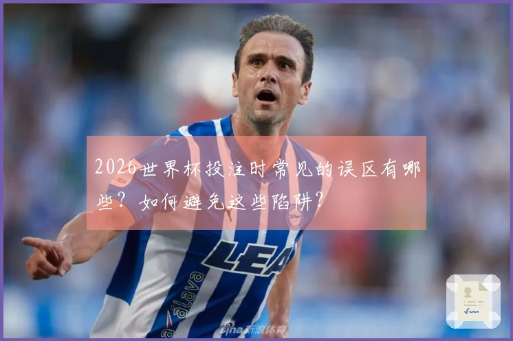 2026世界杯投注时常见的误区有哪些？如何避免这些陷阱？