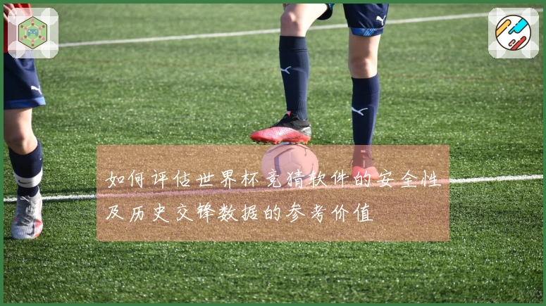 如何评估世界杯竞猜软件的安全性及历史交锋数据的参考价值