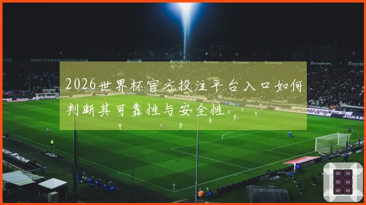 2026世界杯官方投注平台入口如何判断其可靠性与安全性