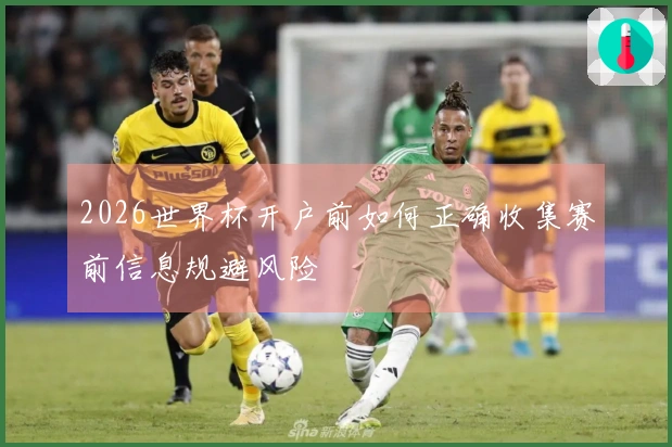 2026世界杯开户前如何正确收集赛前信息规避风险